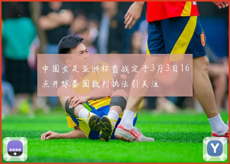 中国女足亚洲杯首战定于3月3日16点开球泰国裁判执法引关注