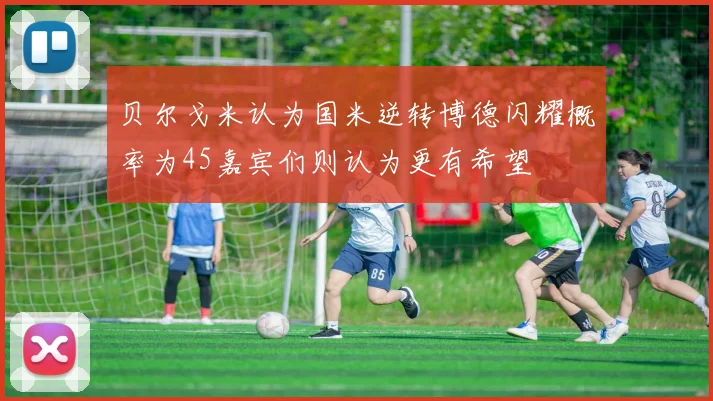 贝尔戈米认为国米逆转博德闪耀概率为45嘉宾们则认为更有希望