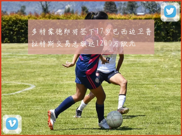 多特蒙德即将签下17岁巴西边卫普拉特斯交易总额达1200万欧元
