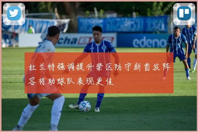 杜兰特强调提升禁区防守新首发阵容将助球队表现更佳
