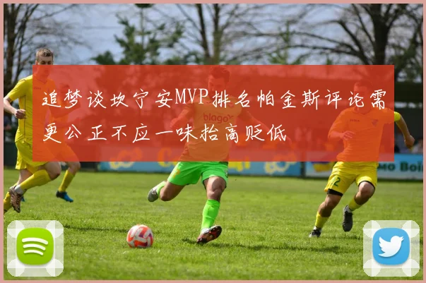 追梦谈坎宁安MVP排名帕金斯评论需更公正不应一味抬高贬低
