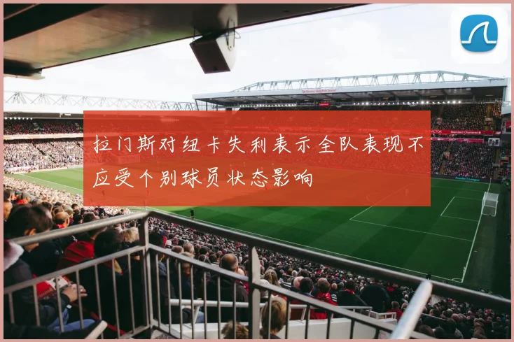 拉门斯对纽卡失利表示全队表现不应受个别球员状态影响